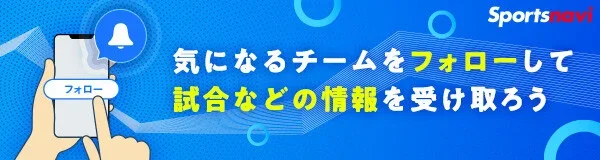 気になるチームをフォローして試合などの情報を受け取ろう